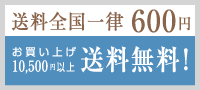 送料全国一律600円、お買い上げ10,500円以上 送料無料！