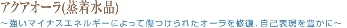 アクアオーラ(蒸着水晶) ～強いマイナスエネルギーによって傷つけられたオーラを修復オーラを修復、自己表現を豊かに～