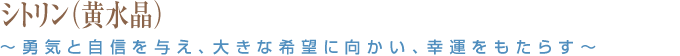 シトリン(黄水晶)~勇気と自信を与え、大きな希望に向かい、幸運をもたらす~