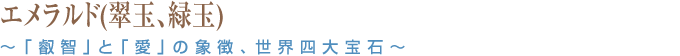 エメラルド(翠玉、緑玉) ～「叡智」と「愛」の象徴、世界四大宝石～