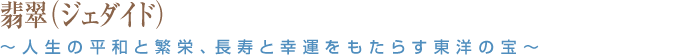 翡翠（ジェダイド）～人生の平和と繁栄、長寿と幸運をもたらす東洋の宝～