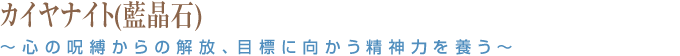 カイヤナイト(藍晶石) ～心の呪縛からの解放、目標に向かう精神力を養う～