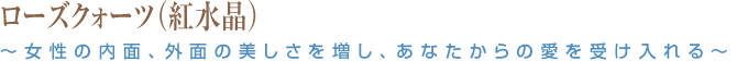 ローズクォーツ（紅水晶）～女性の内面、外面の美しさを増し、あなたからの愛を受け入れる～