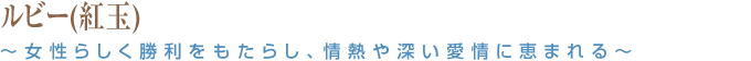 ルビー(紅玉) ～女性らしく勝利をもたらし、情熱や深い愛情に恵まれる～